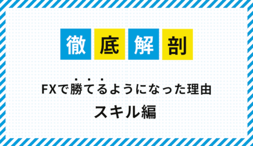 徹底解剖！FXで勝てるようになった理由（スキル編）