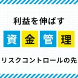FXで資金を増やすための資金管理｜リスクコントロールのその先